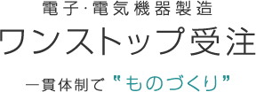 電子・電気機器製造　ワンストップ受注　一貫体制で”ものづくり”